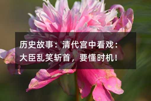 历史故事:清代宫中看戏:大臣乱笑斩首,要懂时机!