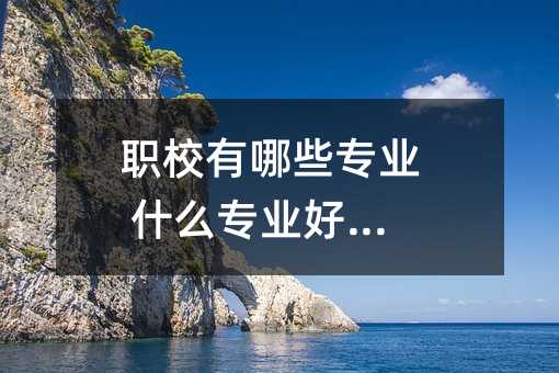 职校有哪些专业 什么专业好就业