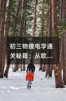初三物理电学通关秘籍:从欧姆定律到实验技巧全解析