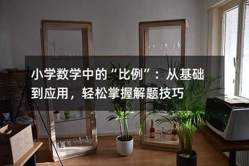 小学数学中的“比例”:从基础到应用,轻松掌握解题技巧