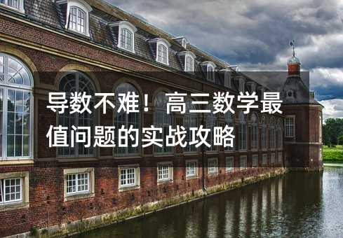 导数不难!高三数学最值问题的实战攻略