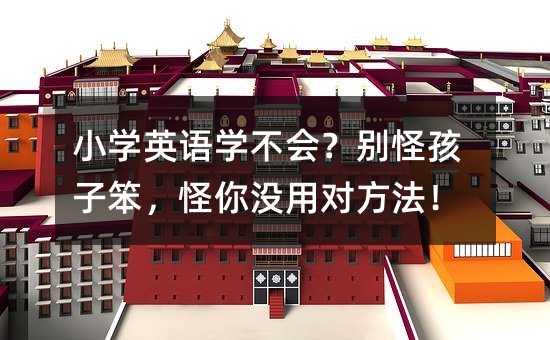 小学英语学不会?别怪孩子笨,怪你没用对方法!
