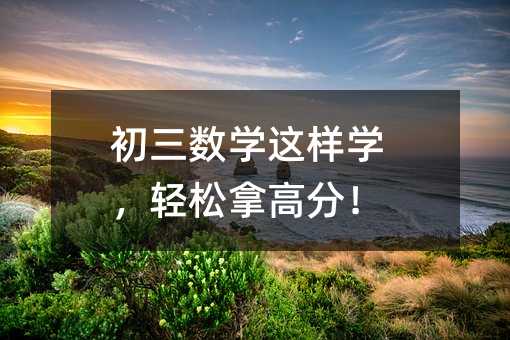 初三数学这样学,轻松拿高分!