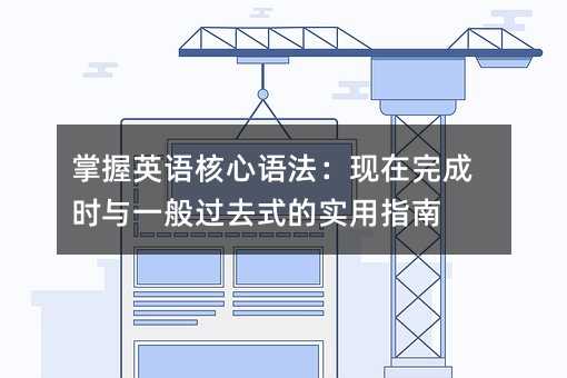 掌握英语核心语法:现在完成时与一般过去式的实用指南