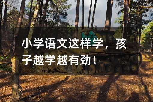 小学语文这样学,孩子越学越有劲!