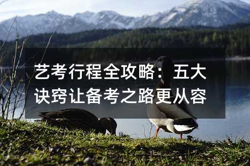 艺考行程全攻略:五大诀窍让备考之路更从容