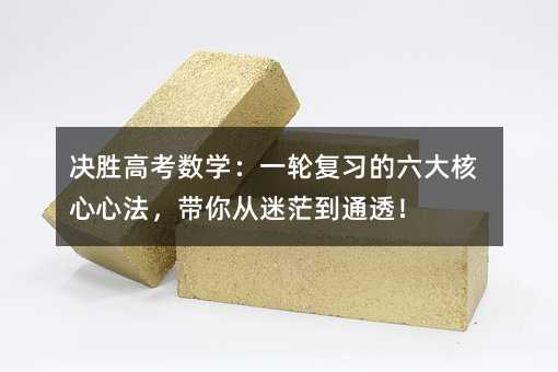 决胜高考数学:一轮复习的六大核心心法,带你从迷茫到通透!