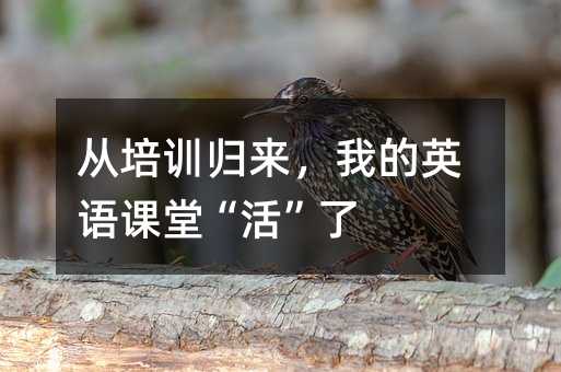 从培训归来,我的英语课堂“活”了