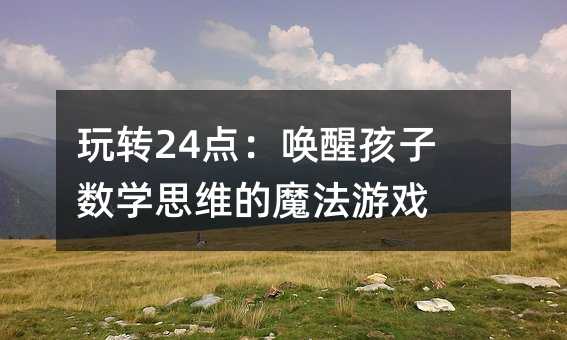 玩转24点:唤醒孩子数学思维的魔法游戏